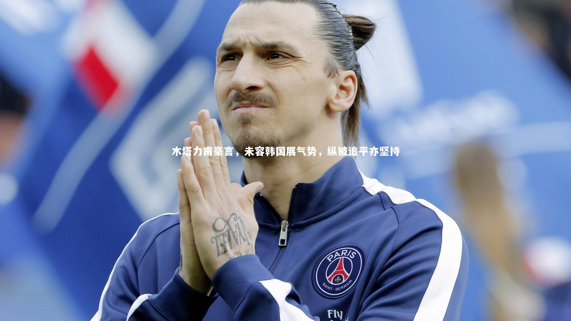 木塔力甫豪言，未容韩国展气势，纵被追平亦坚持