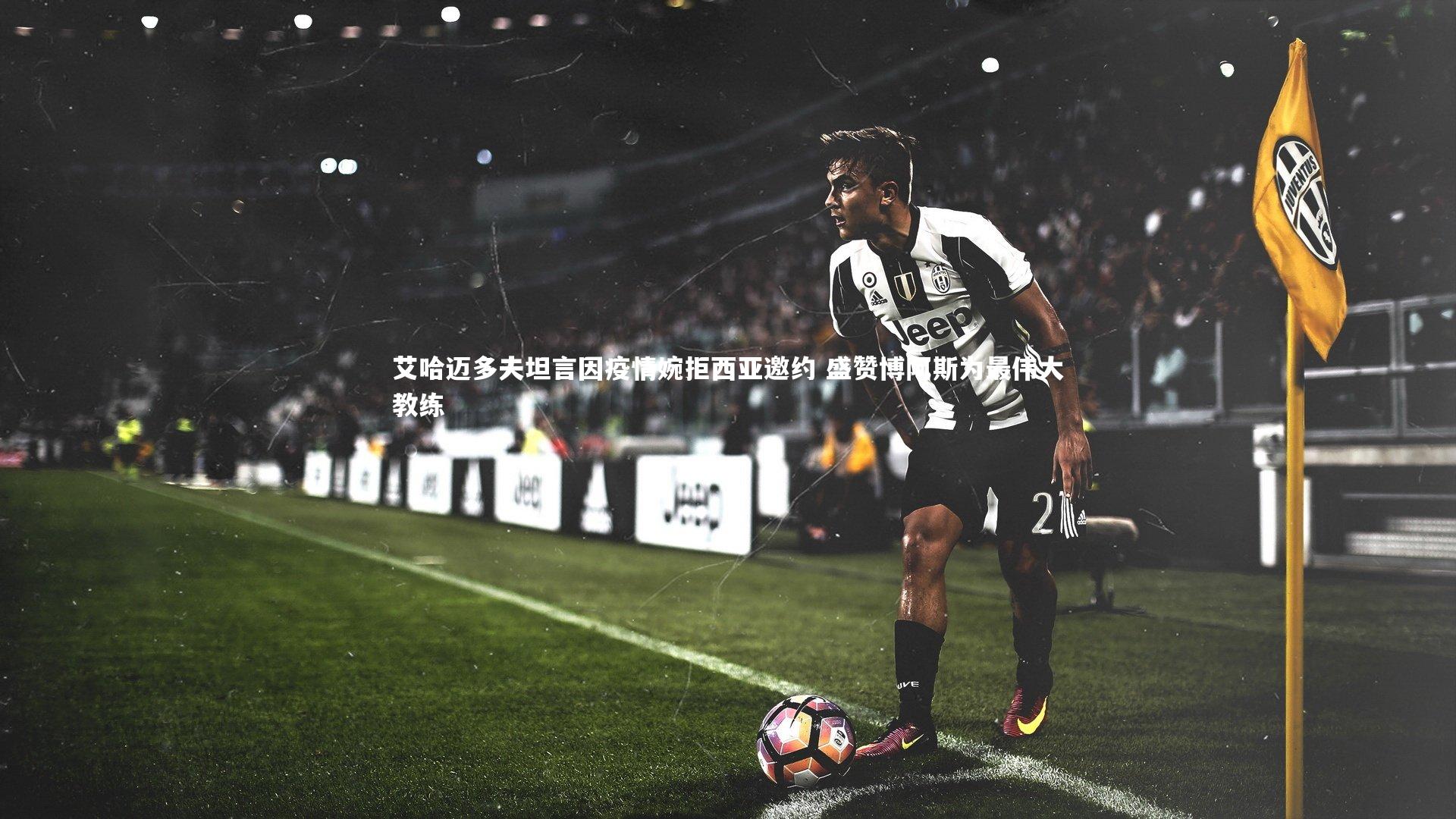 艾哈迈多夫坦言因疫情婉拒西亚邀约 盛赞博阿斯为最伟大教练