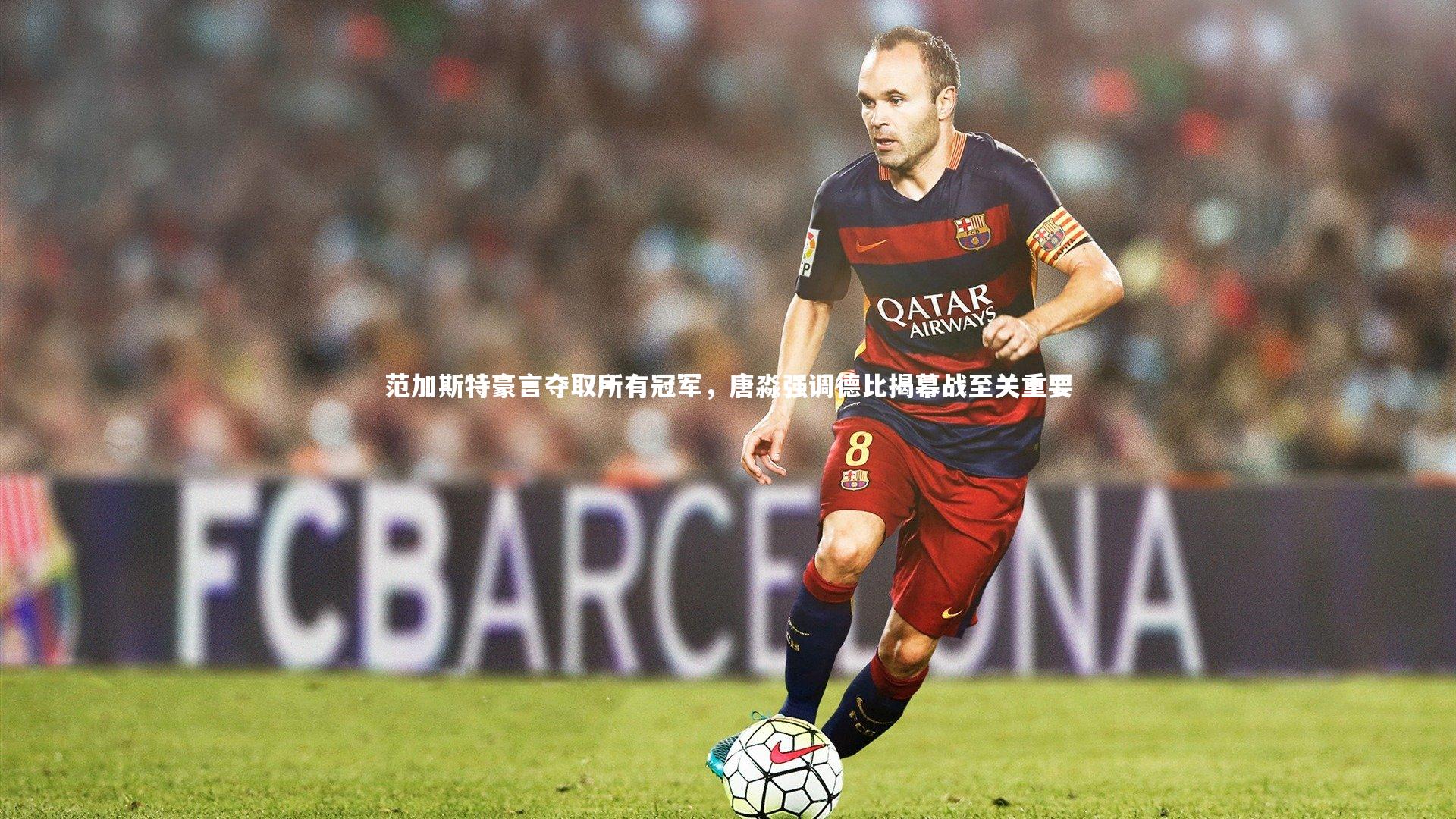 范加斯特豪言夺取所有冠军，唐淼强调德比揭幕战至关重要